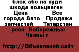 блок абс на ауди ,шкода,вольцваген › Цена ­ 10 000 - Все города Авто » Продажа запчастей   . Татарстан респ.,Набережные Челны г.